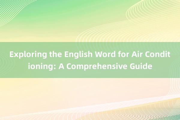 Exploring the English Word for Air Conditioning: A Comprehensive Guide